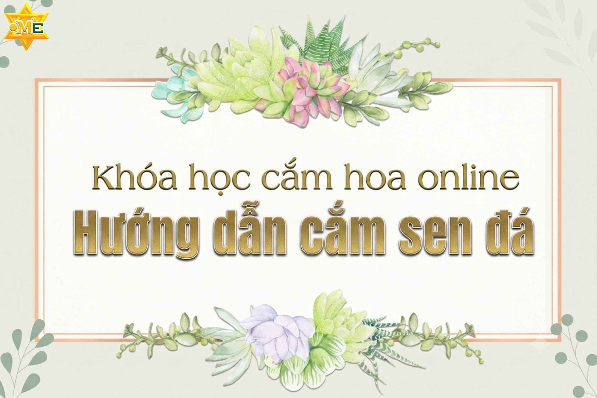 Khóa học cắm hoa online - Hướng dẫn cắm sen đá